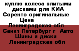 куплю колеса слитыми дисками для КИА Соренто оригинальные › Цена ­ 30 000 - Ленинградская обл., Санкт-Петербург г. Авто » Шины и диски   . Ленинградская обл.